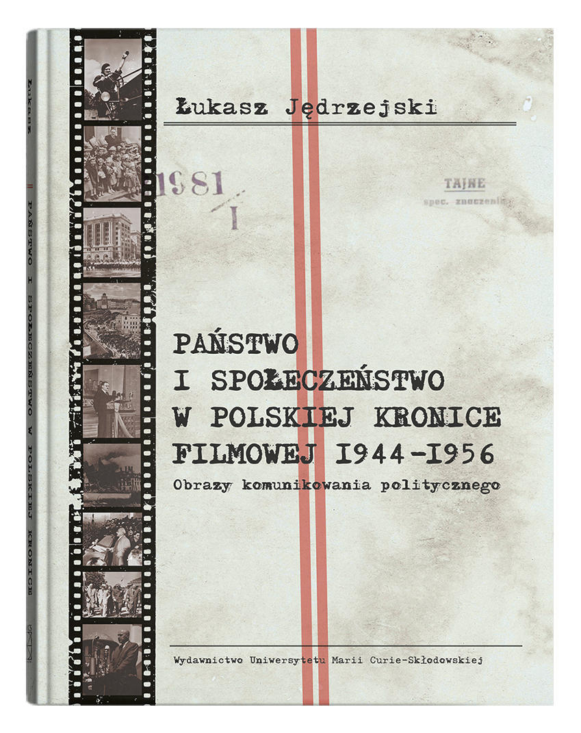 Okładka: Państwo i społeczeństwo w Polskiej Kronice Filmowej 1944–1956. Obrazy komunikowania politycznego