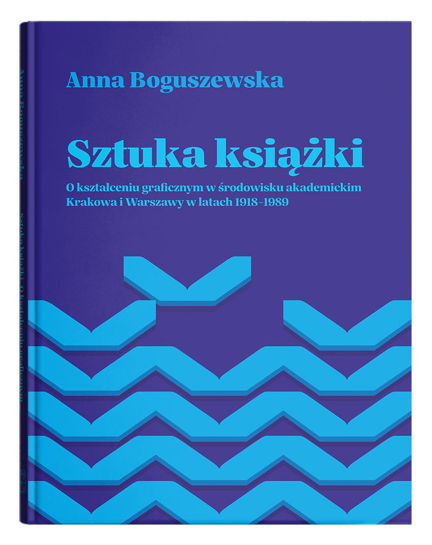 Okładka:  Sztuka książki. O kształceniu graficznym w środowisku akademickim Krakowa i Warszawy w latach 1918-1989